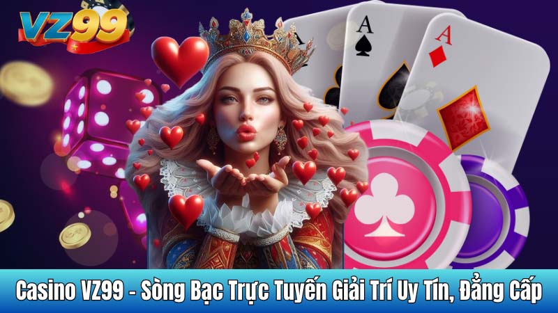 Casino VZ99 - Sòng Bạc Trực Tuyến Giải Trí Uy Tín, Đẳng Cấp
