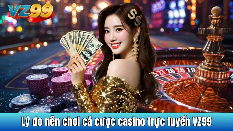 Lý do nên chơi cá cược casino trực tuyến VZ99