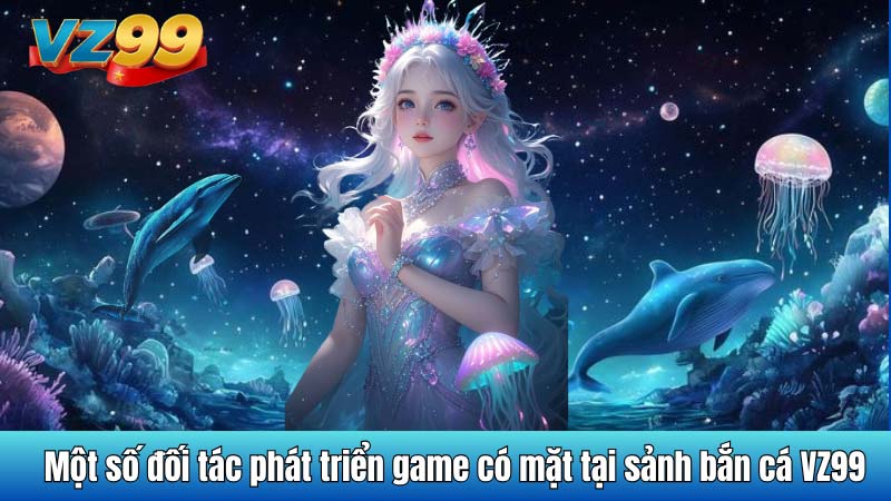 Một số đối tác phát triển game có mặt tại sảnh bắn cá VZ99