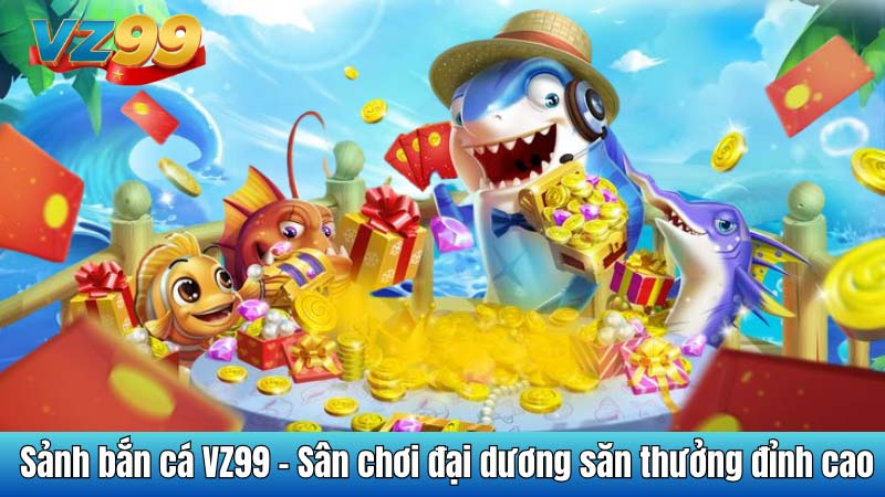 Sảnh bắn cá VZ99 - Sân chơi đại dương săn thưởng đỉnh cao