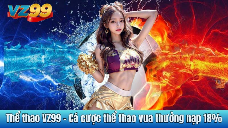 Thể thao VZ99 - Cá cược thể thao vua thưởng nạp 18%