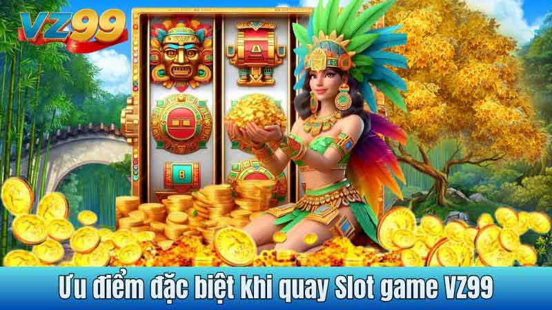 Ưu điểm đặc biệt khi quay Slot game VZ99